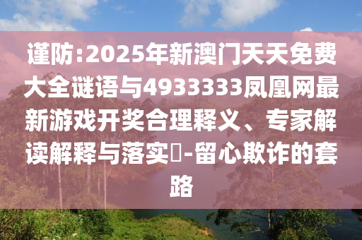 謹(jǐn)防:2025年新澳門天天免費大全謎語與4933333鳳凰網(wǎng)最新游戲開獎合理釋義、專家解讀解釋與落實?-留心欺詐的套路