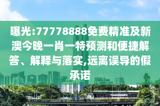 曝光:77778888免費(fèi)精準(zhǔn)及新澳今晚一肖一特預(yù)測(cè)和便捷解答、解釋與落實(shí),遠(yuǎn)離誤導(dǎo)的假承諾