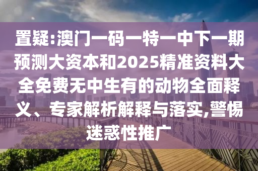 置疑:澳門一碼一特一中下一期預測大資本和2025精準資料大全免費無中生有的動物全面釋義、專家解析解釋與落實,警惕迷惑性推廣