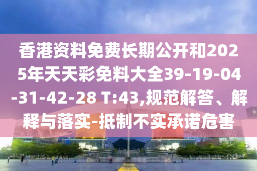 香港資料免費(fèi)長期公開和2025年天天彩免料大全39-19-04-31-42-28 T:43,規(guī)范解答、解釋與落實-抵制不實承諾危害