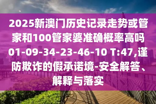 2025新澳門歷史記錄走勢(shì)或管家和100管家婆準(zhǔn)確概率高嗎01-09-34-23-46-10 T:47,謹(jǐn)防欺詐的假承諾境-安全解答、解釋與落實(shí)