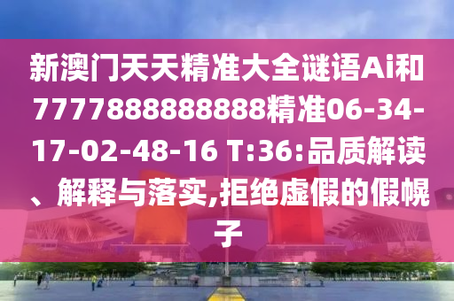 新澳門天天精準(zhǔn)大全謎語(yǔ)Ai和7777888888888精準(zhǔn)06-34-17-02-48-16 T:36:品質(zhì)解讀、解釋與落實(shí),拒絕虛假的假幌子