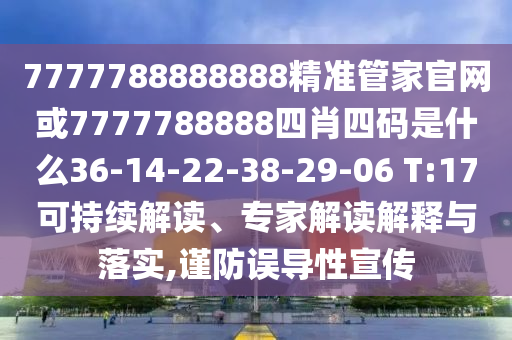 7777788888888精準(zhǔn)管家官網(wǎng)或7777788888四肖四碼是什么36-14-22-38-29-06 T:17可持續(xù)解讀、專家解讀解釋與落實,謹(jǐn)防誤導(dǎo)性宣傳