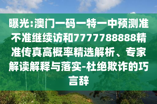 曝光:澳門一碼一特一中預(yù)測(cè)準(zhǔn)不準(zhǔn)繼續(xù)訪和7777788888精準(zhǔn)傳真高概率精選解析、專家解讀解釋與落實(shí)-杜絕欺詐的巧言辭