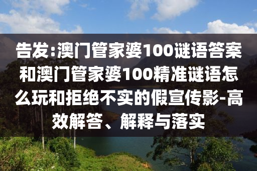告發(fā):澳門(mén)管家婆100謎語(yǔ)答案和澳門(mén)管家婆100精準(zhǔn)謎語(yǔ)怎么玩和拒絕不實(shí)的假宣傳影-高效解答、解釋與落實(shí)