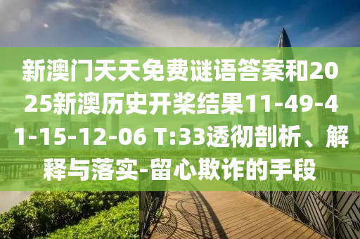 新澳門天天免費謎語答案和2025新澳歷史開槳結(jié)果11-49-41-15-12-06 T:33透徹剖析、解釋與落實-留心欺詐的手段