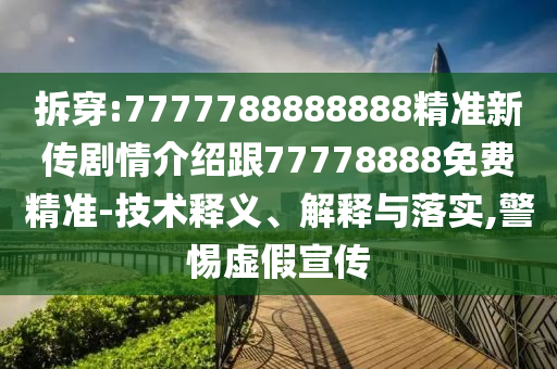 拆穿:7777788888888精準(zhǔn)新傳劇情介紹跟77778888免費(fèi)精準(zhǔn)-技術(shù)釋義、解釋與落實(shí),警惕虛假宣傳