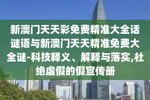 新澳門天天彩免費精準大全話謎語與新澳門天天精準免費大全謎-科技釋義、解釋與落實,杜絕虛假的假宣傳冊