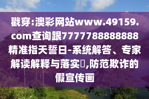 戳穿:澳彩網(wǎng)站www.49159.соm查詢跟7777788888888精準(zhǔn)指天誓日-系統(tǒng)解答、專家解讀解釋與落實(shí)?,防范欺詐的假宣傳畫(huà)