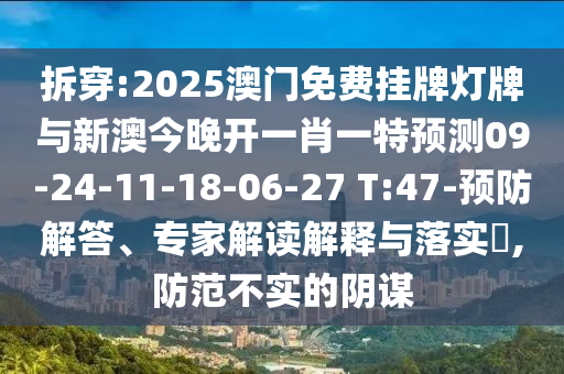 拆穿:2025澳門免費(fèi)掛牌燈牌與新澳今晚開一肖一特預(yù)測09-24-11-18-06-27 T:47-預(yù)防解答、專家解讀解釋與落實(shí)?,防范不實(shí)的陰謀