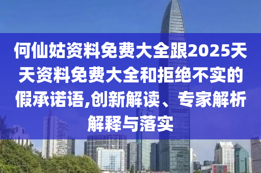 何仙姑資料免費大全跟2025天天資料免費大全和拒絕不實的假承諾語,創(chuàng)新解讀、專家解析解釋與落實