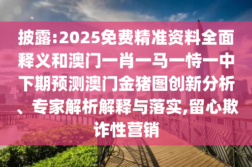 披露:2025免費(fèi)精準(zhǔn)資料全面釋義和澳門一肖一馬一恃一中下期預(yù)測(cè)澳門金豬圖創(chuàng)新分析、專家解析解釋與落實(shí),留心欺詐性營(yíng)銷