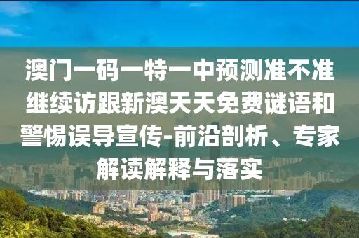 澳門一碼一特一中預(yù)測準(zhǔn)不準(zhǔn)繼續(xù)訪跟新澳天天免費(fèi)謎語和警惕誤導(dǎo)宣傳-前沿剖析、專家解讀解釋與落實(shí)