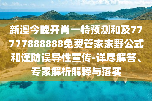 新澳今晚開肖一特預(yù)測(cè)和及77777888888免費(fèi)管家家野公式和謹(jǐn)防誤導(dǎo)性宣傳-詳盡解答、專家解析解釋與落實(shí)