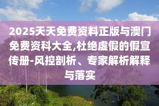 2025天天免費(fèi)資料正版與澳門免費(fèi)資科大全,杜絕虛假的假宣傳冊(cè)-風(fēng)控剖析、專家解析解釋與落實(shí)