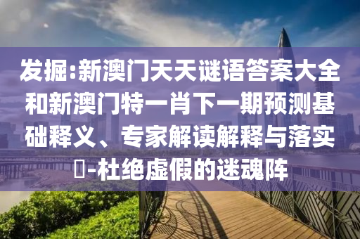 發(fā)掘:新澳門天天謎語(yǔ)答案大全和新澳門特一肖下一期預(yù)測(cè)基礎(chǔ)釋義、專家解讀解釋與落實(shí)?-杜絕虛假的迷魂陣