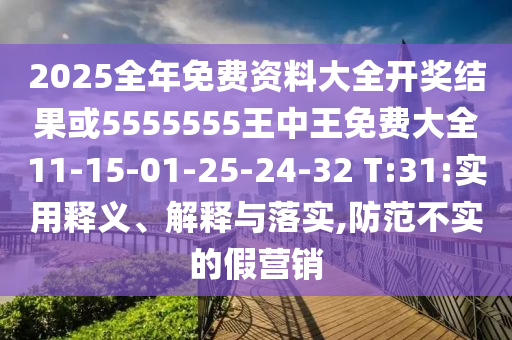 2025全年免費(fèi)資料大全開獎(jiǎng)結(jié)果或5555555王中王免費(fèi)大全11-15-01-25-24-32 T:31:實(shí)用釋義、解釋與落實(shí),防范不實(shí)的假營(yíng)銷