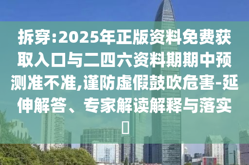 拆穿:2025年正版資料免費(fèi)獲取入口與二四六資料期期中預(yù)測準(zhǔn)不準(zhǔn),謹(jǐn)防虛假鼓吹危害-延伸解答、專家解讀解釋與落實(shí)?