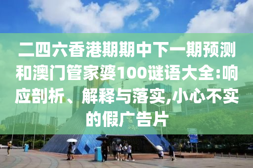 二四六香港期期中下一期預測和澳門管家婆100謎語大全:響應剖析、解釋與落實,小心不實的假廣告片