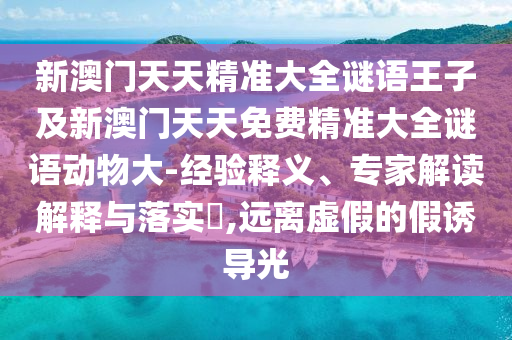 新澳門天天精準(zhǔn)大全謎語(yǔ)王子及新澳門天天免費(fèi)精準(zhǔn)大全謎語(yǔ)動(dòng)物大-經(jīng)驗(yàn)釋義、專家解讀解釋與落實(shí)?,遠(yuǎn)離虛假的假誘導(dǎo)光