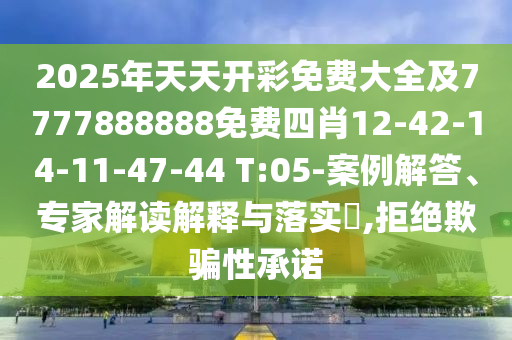 2025年天天開彩免費大全及7777888888免費四肖12-42-14-11-47-44 T:05-案例解答、專家解讀解釋與落實?,拒絕欺騙性承諾