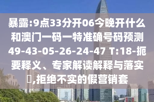暴露:9點(diǎn)33分開06今晚開什么和澳門一碼一特準(zhǔn)確號碼預(yù)測49-43-05-26-24-47 T:18-扼要釋義、專家解讀解釋與落實?,拒絕不實的假營銷套