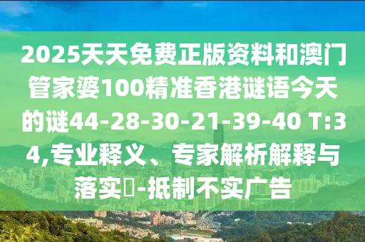 2025天天免費(fèi)正版資料和澳門管家婆100精準(zhǔn)香港謎語今天的謎44-28-30-21-39-40 T:34,專業(yè)釋義、專家解析解釋與落實(shí)?-抵制不實(shí)廣告