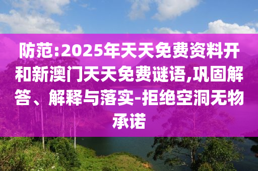 防范:2025年天天免費資料開和新澳門天天免費謎語,鞏固解答、解釋與落實-拒絕空洞無物承諾