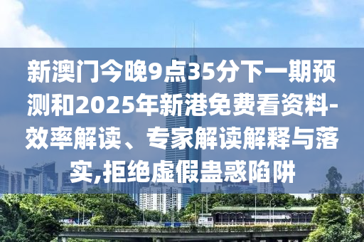 新澳門今晚9點35分下一期預(yù)測和2025年新港免費看資料-效率解讀、專家解讀解釋與落實,拒絕虛假蠱惑陷阱