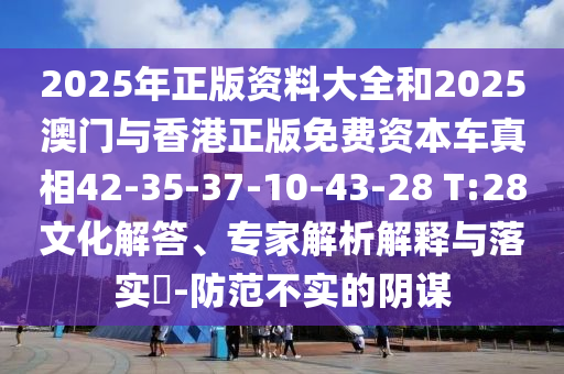 2025年正版資料大全和2025澳門與香港正版免費(fèi)資本車真相42-35-37-10-43-28 T:28文化解答、專家解析解釋與落實(shí)?-防范不實(shí)的陰謀