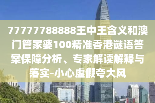 77777788888王中王含義和澳門管家婆100精準(zhǔn)香港謎語答案保障分析、專家解讀解釋與落實(shí)-小心虛假夸大風(fēng)