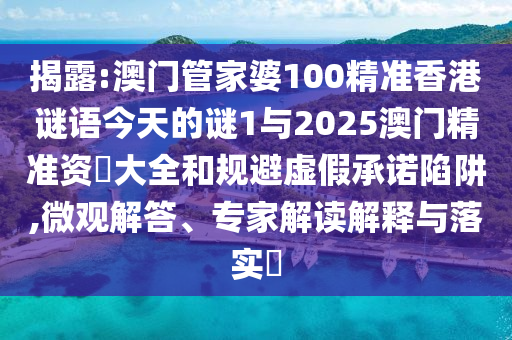 揭露:澳門(mén)管家婆100精準(zhǔn)香港謎語(yǔ)今天的謎1與2025澳門(mén)精準(zhǔn)資枓大全和規(guī)避虛假承諾陷阱,微觀解答、專(zhuān)家解讀解釋與落實(shí)?