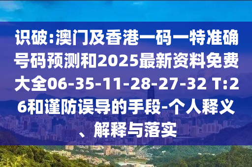 識(shí)破:澳門(mén)及香港一碼一特準(zhǔn)確號(hào)碼預(yù)測(cè)和2025最新資料免費(fèi)大全06-35-11-28-27-32 T:26和謹(jǐn)防誤導(dǎo)的手段-個(gè)人釋義、解釋與落實(shí)