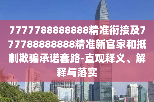 7777788888888精準銜接及777788888888精準新官家和抵制欺騙承諾套路-直觀釋義、解釋與落實
