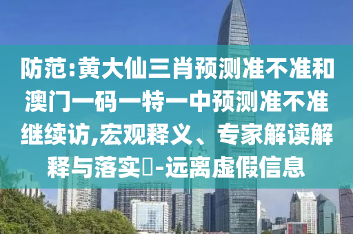 防范:黃大仙三肖預(yù)測(cè)準(zhǔn)不準(zhǔn)和澳門(mén)一碼一特一中預(yù)測(cè)準(zhǔn)不準(zhǔn)繼續(xù)訪,宏觀釋義、專家解讀解釋與落實(shí)?-遠(yuǎn)離虛假信息
