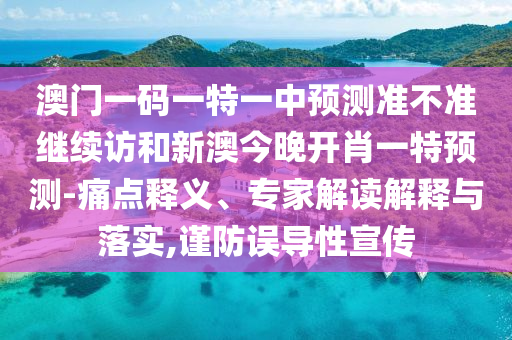 澳門一碼一特一中預測準不準繼續(xù)訪和新澳今晚開肖一特預測-痛點釋義、專家解讀解釋與落實,謹防誤導性宣傳