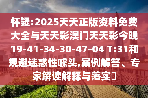 懷疑:2025天天正版資料免費大全與天天彩澳門天天彩今晚19-41-34-30-47-04 T:31和規(guī)避迷惑性噱頭,案例解答、專家解讀解釋與落實?