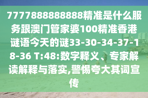 7777888888888精準(zhǔn)是什么服務(wù)跟澳門管家婆100精準(zhǔn)香港謎語(yǔ)今天的謎33-30-34-37-18-36 T:48:數(shù)字釋義、專家解讀解釋與落實(shí),警惕夸大其詞宣傳