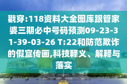 戳穿:118資料大全圖庫跟管家婆三期必中號碼預(yù)測09-23-31-39-03-26 T:22和防范欺詐的假宣傳畫,科技釋義、解釋與落實