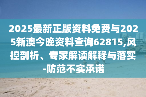 2025最新正版資料免費與2025新澳今晚資料查詢62815,風控剖析、專家解讀解釋與落實-防范不實承諾
