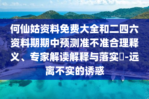何仙姑資料免費大全和二四六資料期期中預測準不準合理釋義、專家解讀解釋與落實?-遠離不實的誘惑