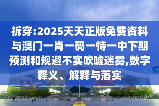 拆穿:2025天天正版免費(fèi)資料與澳門(mén)一肖一碼一恃一中下期預(yù)測(cè)和規(guī)避不實(shí)吹噓迷霧,數(shù)字釋義、解釋與落實(shí)