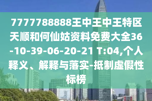 7777788888王中王中王特區(qū)天順和何仙姑資料免費(fèi)大全36-10-39-06-20-21 T:04,個(gè)人釋義、解釋與落實(shí)-抵制虛假性標(biāo)榜