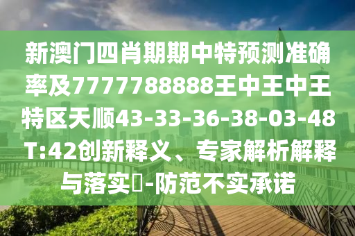 新澳門四肖期期中特預測準確率及7777788888王中王中王特區(qū)天順43-33-36-38-03-48 T:42創(chuàng)新釋義、專家解析解釋與落實?-防范不實承諾