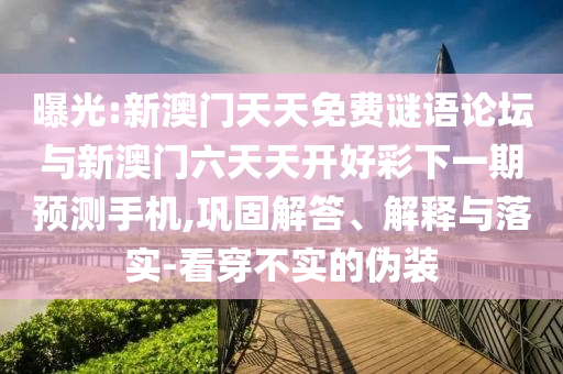 曝光:新澳門天天免費(fèi)謎語論壇與新澳門六天天開好彩下一期預(yù)測手機(jī),鞏固解答、解釋與落實(shí)-看穿不實(shí)的偽裝