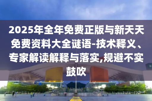 2025年全年免費(fèi)正版與新天天免費(fèi)資料大全謎語(yǔ)-技術(shù)釋義、專(zhuān)家解讀解釋與落實(shí),規(guī)避不實(shí)鼓吹