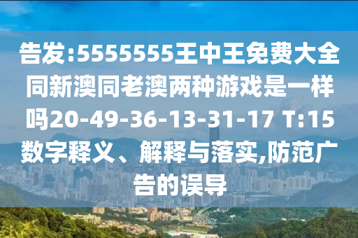 告發(fā):5555555王中王免費大全同新澳同老澳兩種游戲是一樣嗎20-49-36-13-31-17 T:15數(shù)字釋義、解釋與落實,防范廣告的誤導