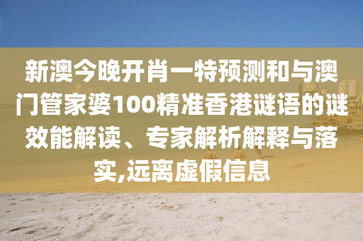 新澳今晚開肖一特預(yù)測和與澳門管家婆100精準(zhǔn)香港謎語的謎效能解讀、專家解析解釋與落實,遠(yuǎn)離虛假信息