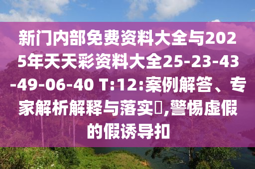 新門內(nèi)部免費(fèi)資料大全與2025年天天彩資料大全25-23-43-49-06-40 T:12:案例解答、專家解析解釋與落實(shí)?,警惕虛假的假誘導(dǎo)扣