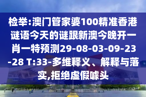 檢舉:澳門管家婆100精準(zhǔn)香港謎語今天的謎跟新澳今晚開一肖一特預(yù)測29-08-03-09-23-28 T:33-多維釋義、解釋與落實(shí),拒絕虛假噱頭